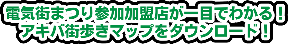 電気街まつり参加加盟店が一目でわかる！アキバ街歩きマップがダウンロードできるよ！